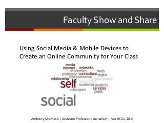 Faculty Show and Share
Using Social Media & Mobile Devices to
Create an Online Community for Your Class
Anthony Adornato | Assistant Professor, Journalism | March 21, 2014
 