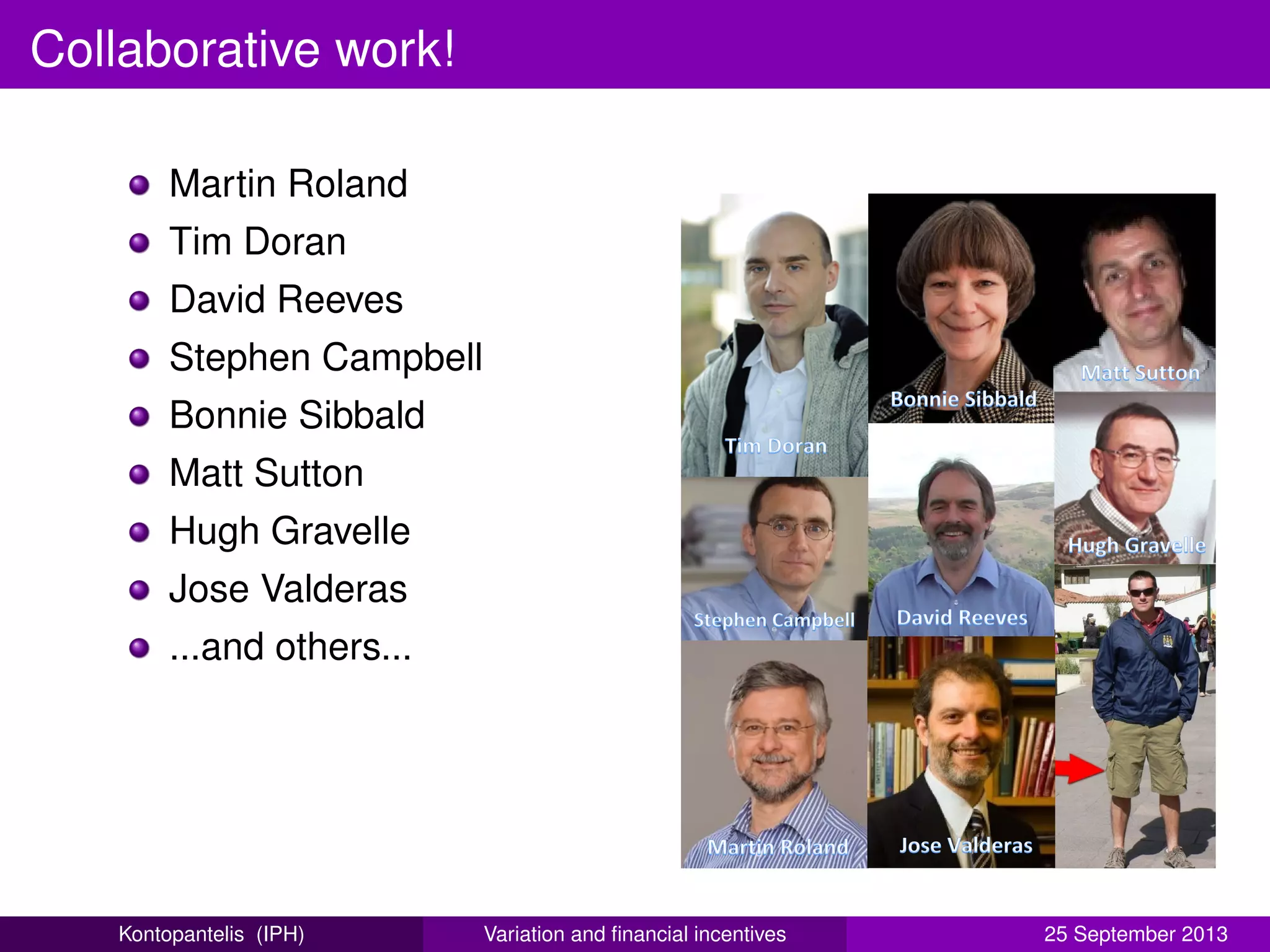Collaborative work!
Martin Roland
Tim Doran
David Reeves
Stephen Campbell
Bonnie Sibbald
Matt Sutton
Hugh Gravelle
Jose Valderas
...and others...
Kontopantelis (IPH) Variation and ﬁnancial incentives 25 September 2013
 