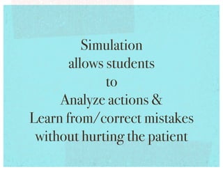 Simulation !
       allows students !
              to !
     Analyze actions !
Learn from/correct mistakes
 without hurting the patient!
 