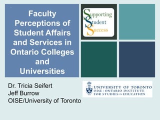+
Dr. Tricia Seifert
Jeff Burrow
OISE/University of Toronto
Faculty
Perceptions of
Student Affairs
and Services in
Ontario Colleges
and
Universities
 