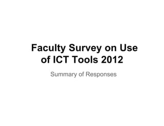 Faculty Survey on Use
  of ICT Tools 2012
   Summary of Responses
 