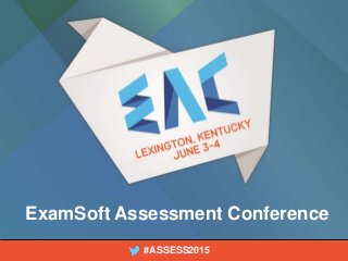 1ExamSoft Assessment Conference | #ASSESS2015
ExamSoft Assessment Conference
#ASSESS2015
 