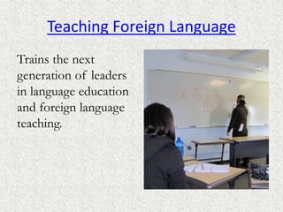 Teaching Foreign Language
Trains the next
generation of leaders
in language education
and foreign language
teaching.
 