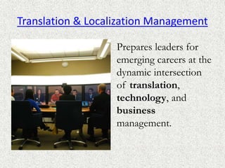 Translation & Localization Management
Prepares leaders for
emerging careers at the
dynamic intersection
of translation,
technology, and
business
management.
 