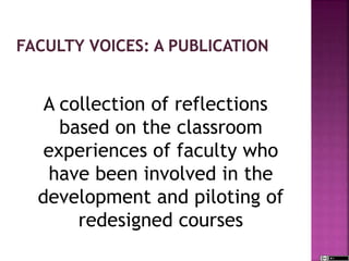 A collection of reflections
based on the classroom
experiences of faculty who
have been involved in the
development and piloting of
redesigned courses
 