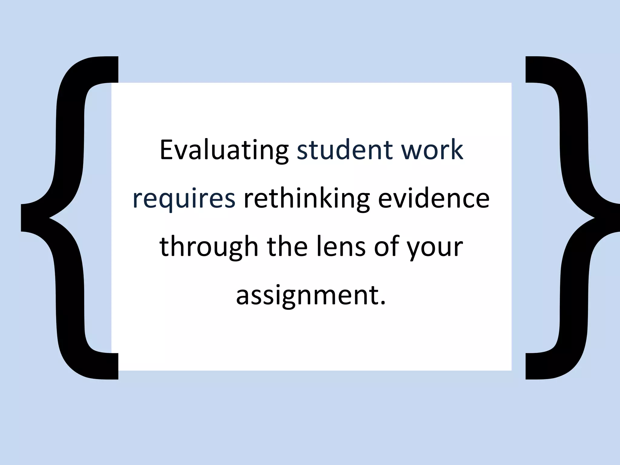 Evaluating student work
requires rethinking evidence
through the lens of your
assignment.
 