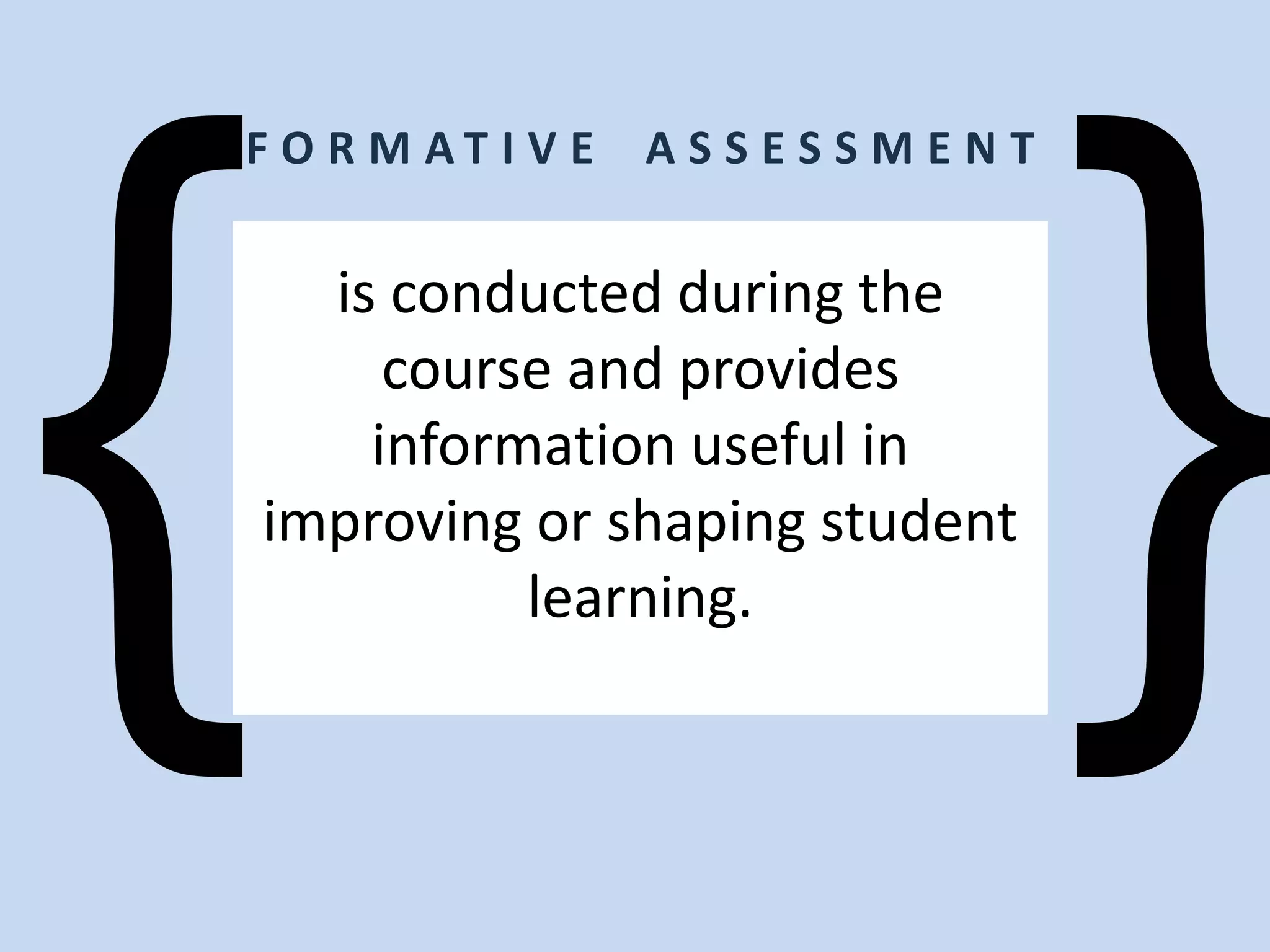 is conducted during the
course and provides
information useful in
improving or shaping student
learning.
F O R M A T I V E A S S E S S M E N T
 