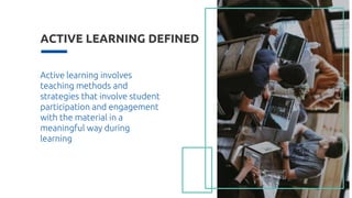 ACTIVE LEARNING DEFINED
10
Active learning involves
teaching methods and
strategies that involve student
participation and engagement
with the material in a
meaningful way during
learning
 