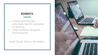 RUBRICS
• Clearly identifies and
articulates specific outcomes
of learning
• Helps students recognize
learning goals
Under Course Tools on the Navbar
36
 