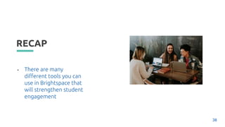 RECAP
• There are many
different tools you can
use in Brightspace that
will strengthen student
engagement
38
 