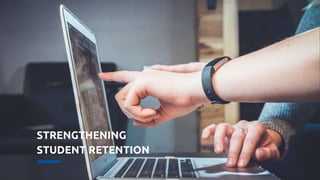 STRENGTHENING
STUDENT RETENTION
 