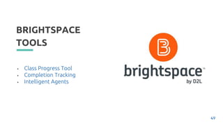 BRIGHTSPACE
TOOLS
• Class Progress Tool
• Completion Tracking
• Intelligent Agents
49
 