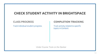 CHECK STUDENT ACTIVITY IN BRIGHTSPACE
50
CLASS PROGRESS
Track individual student progress
COMPLETION TRACKING
Track activity related to specific
topics in Content
Under Course Tools on the Navbar
 
