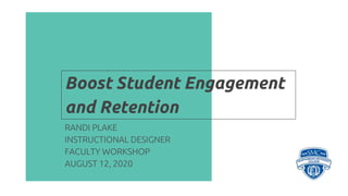 Boost Student Engagement
and Retention
RANDI PLAKE
INSTRUCTIONAL DESIGNER
FACULTY WORKSHOP
AUGUST 12, 2020
 