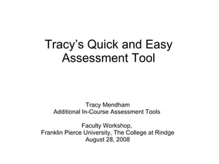 Tracy’s Quick and Easy Assessment Tool Tracy Mendham Additional In-Course Assessment Tools  Faculty Workshop,  Franklin Pierce University, The College at Rindge August 28, 2008 