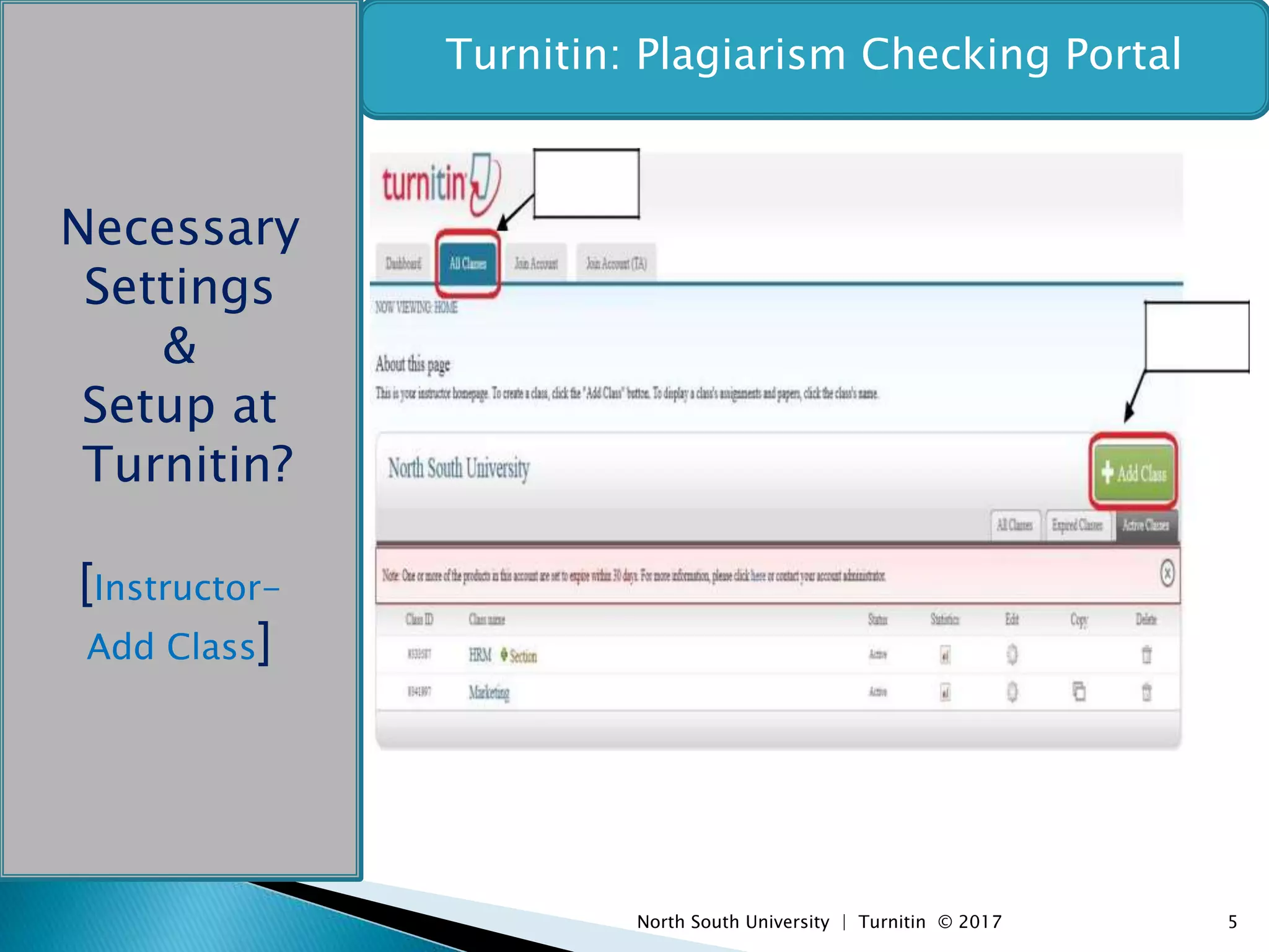 North South University | Turnitin © 2017 5
Turnitin: Plagiarism Checking Portal
Necessary
Settings
&
Setup at
Turnitin?
[Instructor-
Add Class]
 