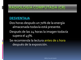 Dos horas después un 70% de la energía
  almacenada todavía está presente.
Después de las 24 horas la imagen todavía
  supera el 45%.
Se recomienda la lectura antes de 1 hora
  después de la exposición.


                        MEZA, Facundo Gastón
 