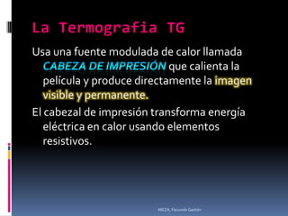 Usa una fuente modulada de calor llamada
                             que calienta la
   película y produce directamente la imagen
   visible y permanente.
El cabezal de impresión transforma energía
   eléctrica en calor usando elementos
   resistivos.




                         MEZA, Facundo Gastón
 