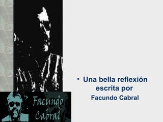 • Una bella reflexión
     escrita por
    Facundo Cabral
 