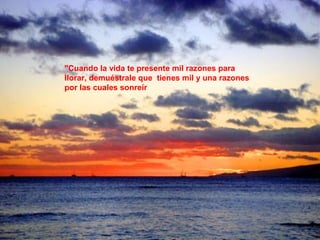 "Cuando la vida te presente mil razones para
llorar, demuéstrale que tienes mil y una razones
por las cuales sonreír
 