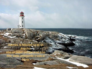 Además, la felicidad no es un
             derecho,
sino un deber; porque si no eres
feliz, estás amargando a todo el
              barrio.
 