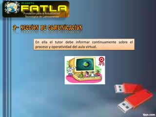 Fundación para la Actualización
 Tecnológica de Latinoamérica




          En ella el tutor debe informar continuamente sobre el
          proceso y operatividad del aula virtual.
 