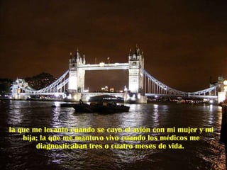 la que me levantó cuando se cayó el avión con mi mujer y mi hija; la que me mantuvo vivo cuando los médicos me diagnosticaban tres o cuatro meses de vida.  