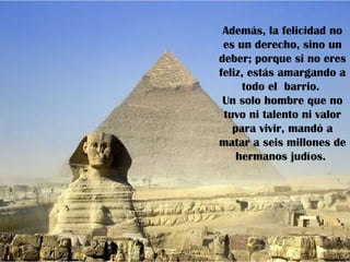 Además, la felicidad no
 es un derecho, sino un
deber; porque si no eres
feliz, estás amargando a
     todo el barrio.
 Un solo hombre que no
 tuvo ni talento ni valor
   para vivir, mandó a
matar a seis millones de
    hermanos judíos.
 