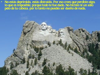 • No estás deprimido, estás distraído. Por eso crees que perdiste algo,
  lo que es imposible, porque todo te fue dado. No hiciste ni un sólo
  pelo de tu cabeza, por lo tanto no puedes ser dueño de nada.
 