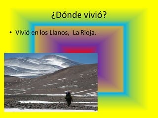 ¿Dónde vivió?
• Vivió en los Llanos, La Rioja.
 