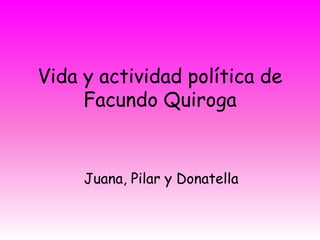 Vida y actividad política de
Facundo Quiroga
Juana, Pilar y Donatella
 
