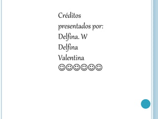 Créditos
presentados por:
Delfina. W
Delfina
Valentina
