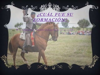 • ¿CUÁL FUE SU
FORMACIÓN?
La formación de Facundo Quiroga fue de ser un caudillo.