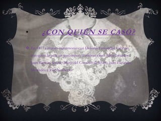 • ¿CON QUIÉN SE CASÓ?
En 1817 contrajo matrimonio con Dolores Fernández Cabezas
con quien la unía un parentesco. Tuvieron cinco hijos llamados:
Juan Ramón, Jesusa (María del Corazón de Jesús), Juan Facundo,
Mercedes y José Norberto.