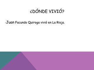 -Juan Facundo Quiroga vivió en La Rioja.
¿DÓNDE VIVIÓ?
 