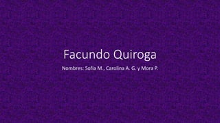 Facundo Quiroga
Nombres: Sofía M., Carolina A. G. y Mora P.
 