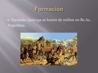  Facundo Quiroga se formó de militar en Bs.As,
Argentina.