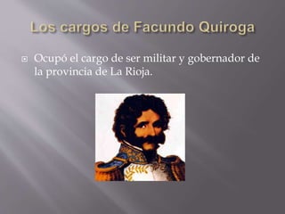  Ocupó el cargo de ser militar y gobernador de
la provincia de La Rioja.