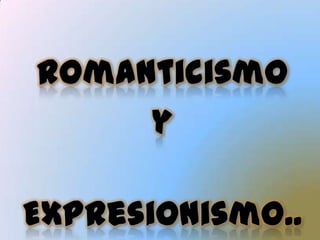 Romanticismo  y  Expresionismo... 