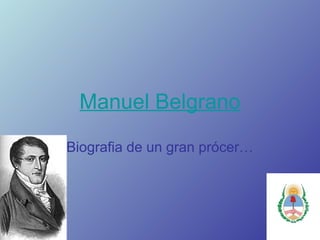 Manuel Belgrano
Biografia de un gran prócer…
 