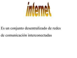 internet Es un conjunto desentralizado de redes  de comunicación interconectadas 