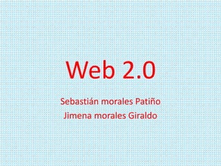 Web 2.0
Sebastián morales Patiño
Jimena morales Giraldo
 