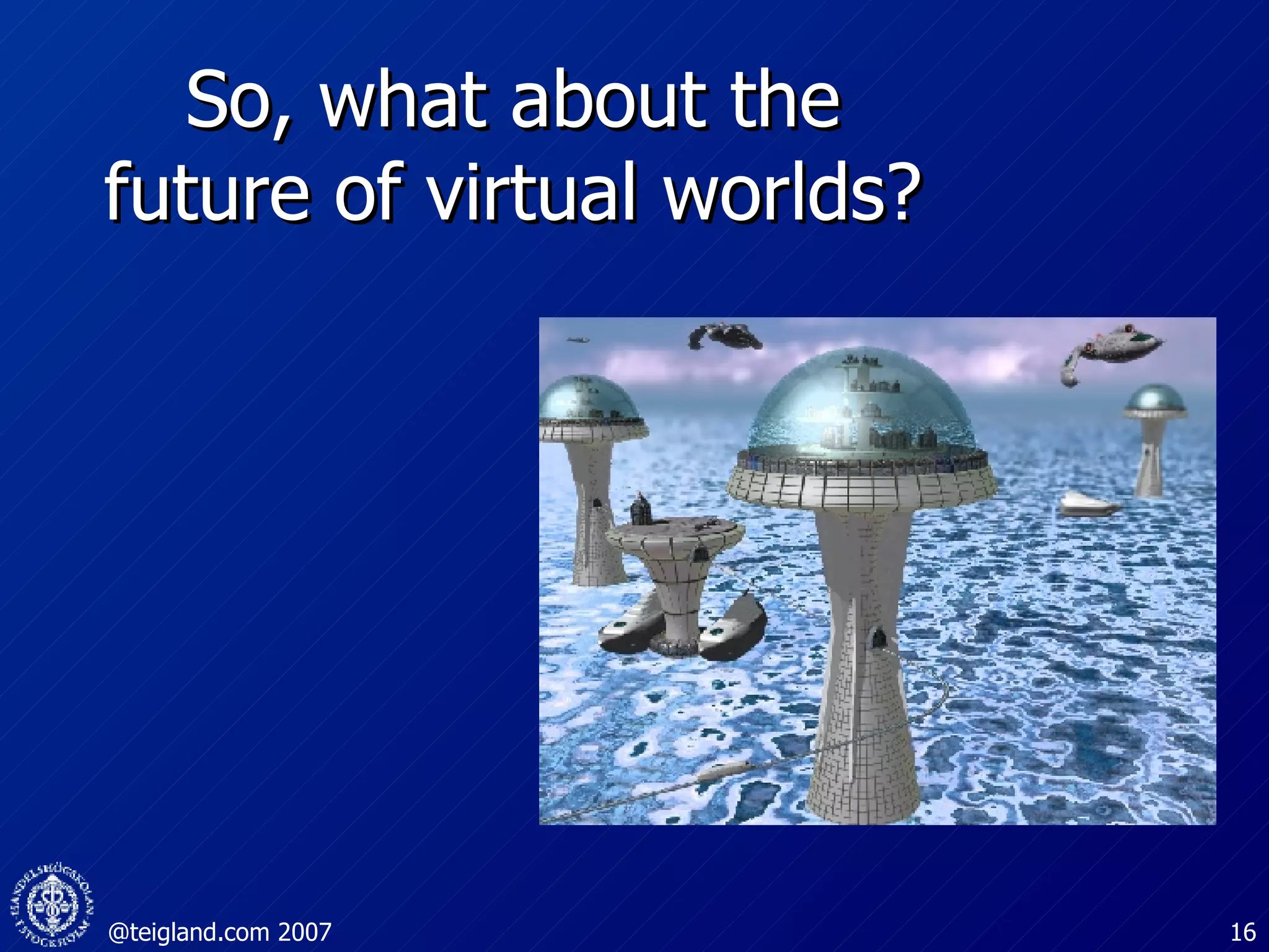 So, what about the future of virtual worlds? 