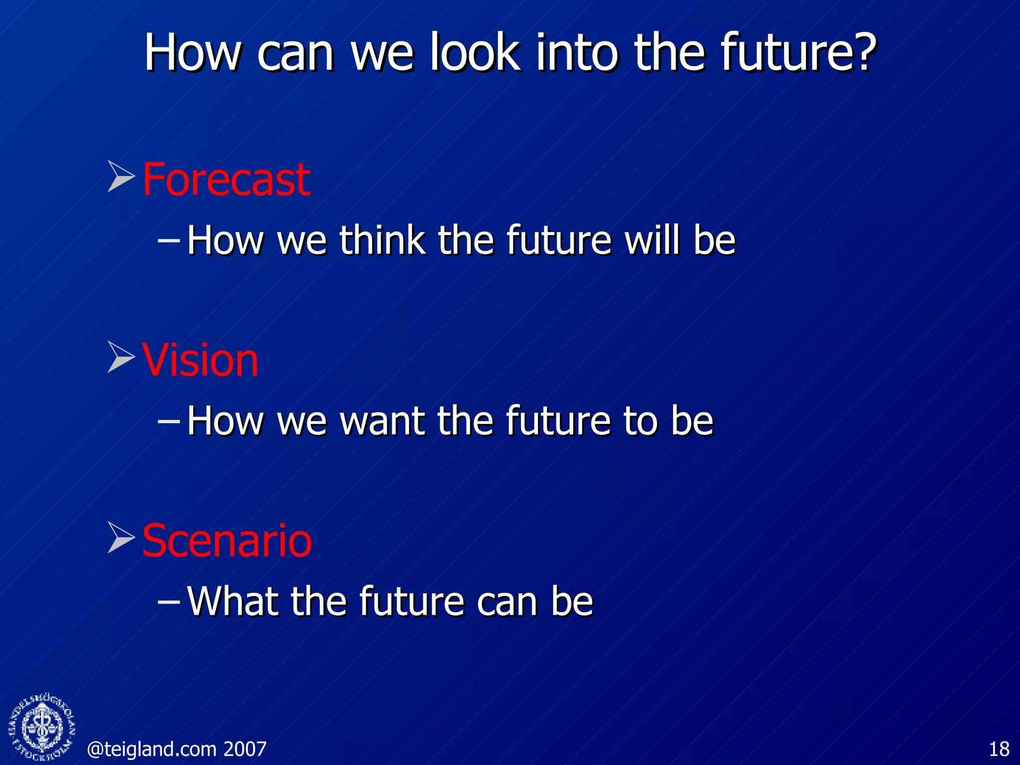 How can we look into the future? Forecast How we think the future will be Vision How we want the future to be Scenario What the future can be 