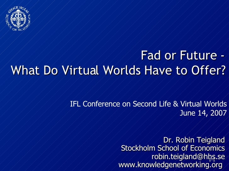 Fad or Future - What Do Virtual Worlds Have to Offer? Dr. Robin Teigland Stockholm School of Economics [email_address] www...