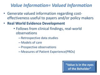 Value Information= Valued Information
• Generate valued information regarding cost-
effectiveness useful to payers and/or ...