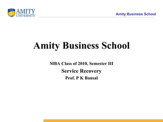 Amity Business School MBA Class of 2010, Semester III Service Recovery Prof. P K Bansal 