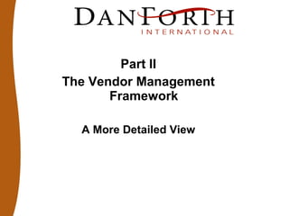 Part II
The Vendor Management
Framework
A More Detailed View
 