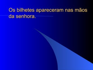 Os bilhetes apareceram nas mãos da senhora.  