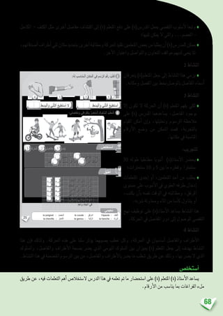 68
‫الكاحل‬ - ‫الكتف‬ ‫مثل‬ ‫أخرى‬� ‫مفا�صل‬ ‫اكت�شاف‬ ‫إىل‬� )‫(ة‬ ‫املتعلم‬ ‫دفع‬ ‫على‬ )‫املدر�س(ة‬ ‫يعمل‬ ‫التق�صي‬ ‫أ�سلوب‬‫ل‬ ‫وتبعا‬ ♦
‫ثنيها؛‬ ‫ميكن‬ ‫ال‬ ‫والتي‬ ...‫املع�صم‬ –
،‫أ�صدقائهم‬�‫أطراف‬�‫ثني‬‫مكان‬‫بتحديد‬‫آخرين‬�‫ومطالبة‬‫احلركة‬‫تقليد‬‫املتعلمني‬‫بع�ض‬‫من‬‫يطلبا‬‫أن‬�)‫للمدر�س(ة‬‫ممكن‬♦
.‫آخر‬‫ل‬‫ا‬ ‫واعتبار‬ ‫والتوا�صل‬ ‫التعاون‬ ‫مواقف‬ ‫لديهم‬ ‫ينمي‬ ‫تتا‬
2 ‫الن�شاط‬
‫يتعرفان‬ )‫املتعلم(ة‬ ‫جعل‬ ‫إىل‬� ‫الن�شاط‬ ‫هذا‬ ‫يرمي‬ ♦
.‫ومكانه‬ ‫املف�صل‬ ‫بني‬ ‫بخط‬ ‫بالو�صل‬ ‫املفا�صل‬ ‫أ�سماء‬�
3 ‫الن�شاط‬
‫إال‬� ‫تكون‬ ‫ال‬ ‫احلركة‬ ‫أن‬� )‫(ة‬ ‫املتعلم‬ ‫يفهم‬ ‫لكي‬ ♦
‫على‬ )‫(ة‬ ‫املدر�س‬ ‫ي�ساعدهما‬ ،‫املفا�صل‬ ‫بوجود‬
‫القيام‬ ‫أمكن‬� ‫إن‬�‫و‬ ،‫وحتليلها‬ ‫الر�سوم‬ ‫مالحظة‬
‫أرقام‬‫ل‬‫ا‬ ‫و�ضع‬ ‫من‬ ‫التمكن‬ ‫ق�صد‬ ،‫بالتجربة‬
.‫مكانها‬ ‫يف‬ ‫املنا�سبة‬
:‫للتجريب‬
30 ‫طوله‬ ‫مطاطيا‬ ‫أنبوبا‬� )‫أ�ستاذ(ة‬‫ل‬‫ا‬ ‫يح�رض‬♦
‫�سنتمرتات؛‬ 10 ‫و‬ 5 ‫بني‬ ‫ما‬ ‫وقطره‬ ‫�سنتمرتا‬
‫املتعلمات‬ ‫إحدى‬� ‫أو‬� ،‫املتعلمني‬ ‫أحد‬� ‫من‬ ‫يطلب‬ ♦
‫م�ستوى‬ ‫على‬ ‫أنبوب‬‫ل‬‫ا‬ ‫يف‬ ‫العلوي‬ ‫طرفه‬ ‫إدخال‬�
،‫يكتب‬ ‫أن‬�‫ب‬ ‫نف�سه‬ ‫الوقت‬ ‫يف‬ ‫ومطالبته‬ ،‫املرفق‬
.‫�رشبه‬ ‫وحماولة‬ ‫املاء‬ ‫من‬ ‫أ�سا‬�‫ك‬ ‫يتناول‬ ‫أو‬�
‫نهج‬ ‫توظيف‬ ‫على‬ )‫أ�ستاد(ة‬‫ل‬‫ا‬ ‫ي�ساعد‬ ‫الن�شاط‬ ‫هذا‬
.‫احلركة‬ ‫يف‬ ‫املفا�صل‬ ‫دور‬ ‫إىل‬� ‫للو�صول‬ ‫التق�صي‬
4 ‫الن�شاط‬
‫هذا‬ ‫إن‬�‫ف‬ ‫ولذلك‬ .‫احلركة‬ ‫هذه‬ ‫على‬ ‫�سلبا‬ ‫ؤثر‬�‫ي‬ ‫ي�صيبهما‬ ‫عطب‬ ‫وكل‬ ،‫احلركة‬ ‫يف‬ ‫أ�سا�سيان‬� ‫واملفا�صل‬ ‫أطراف‬‫ل‬‫ا‬
‫وال�سلوك‬ ،‫واملفا�صل‬ ‫أطراف‬‫ل‬‫ا‬ ‫ب�صحة‬ ‫ي�رض‬ ‫الذي‬ ‫اليومي‬ ‫ال�سلوك‬ ‫بني‬ ‫مييزان‬ )‫(ة‬ ‫املتعلم‬ ‫جعل‬ ‫إىل‬� ‫يهدف‬ ‫الن�شاط‬
.‫الن�شاط‬ ‫هذا‬ ‫يف‬ ‫املت�ضمنة‬ ‫الر�سوم‬ ‫بني‬ ‫من‬ ،‫واملفا�صل‬ ‫أطراف‬‫ل‬‫با‬ ‫ي�رض‬ ‫ما‬ ‫�شطب‬ ‫طريق‬ ‫عن‬ ‫وذلك‬ ،‫بها‬ ‫ي�رض‬ ‫ال‬ ‫الذي‬
‫أ�ستخل�ص‬�
‫طريق‬ ‫عن‬ ،‫فيه‬ ‫التعلمات‬ ‫أهم‬� ‫ال�ستخال�ص‬ ‫الدر�س‬ ‫هذا‬ ‫يف‬ ‫تعلمه‬ ‫مت‬ ‫ما‬ ‫ا�ستح�ضار‬ ‫على‬ )‫(ة‬ ‫املتعلم‬ )‫(ة‬ ‫أ�ستاذ‬‫ل‬‫ا‬ ‫ي�ساعد‬
.‫أرقام‬‫ل‬‫ا‬ ‫من‬ ‫ينا�سب‬ ‫مبا‬ ‫الفراغات‬ ‫ملء‬
25
. ُ‫طيع‬َ‫ت‬ ْ‫س‬َ‫أ‬ ‫ل‬ َ‫و‬ ‫افي‬َ‫ر‬ْ‫ط‬َ‫أ‬ ِ‫دون‬ِ‫ب‬ -
. ‫ها‬ِ‫ب‬ ‫ما‬ ِ‫ب‬ُّ‫ن‬َ‫ج‬َ‫ت‬ِ‫ب‬ ‫رافي‬ْ‫ط‬َ‫أ‬َ‫و‬ ‫لى‬َ‫ع‬ ُ‫ظ‬ِ‫ف‬‫حا‬ُ‫أ‬ -
3 َ‫ة‬َ‫ك‬َ‫ر‬َ‫ح‬ْ‫ل‬‫ٱ‬ - 2 ‫لي‬ ِ‫فاص‬َ‫م‬ - 1 ُّ‫ر‬ ِ‫ض‬ُ‫ي‬ : ِ‫قام‬ْ‫ر‬َ ْ‫ٱل‬ َ‫ن‬ِ‫م‬ ُ‫ب‬ ِ‫ناس‬ُ‫ي‬ ‫ما‬ِ‫ب‬ ُ‫ل‬ِ‫م‬ْ‫ك‬ُ‫أ‬
:ُ‫ه‬َ‫ل‬ ِ‫ب‬ ِ‫ناس‬ُ‫م‬‫ـ‬ْ‫ل‬‫ٱ‬ ِ‫كان‬َ‫م‬ْ‫ل‬‫ٱ‬ ‫ي‬ِ‫ف‬ ِ‫م‬ ْ‫س‬َّ‫ر‬‫ٱل‬ َ‫م‬ْ‫ق‬َ‫ر‬ ُ‫ب‬ُ‫ت‬ْ‫ك‬َ‫أ‬ 3
4
ُ‫ص‬ِ‫ل‬ ْ‫خ‬َ‫ت‬ ْ‫س‬َ‫أ‬
:‫لي‬ ِ‫فاص‬َ‫م‬َ‫و‬ ‫ي‬ِ‫ف‬‫را‬ْ‫ط‬َ‫أ‬ِ‫ب‬ َّ‫ر‬ ِ‫ض‬ُ‫م‬‫ـ‬ْ‫ل‬‫ٱ‬ َ‫لوك‬ ُّ‫ٱلس‬ ُ‫ب‬ُ‫ط‬ ْ‫ش‬َ‫أ‬
1234
: ُ‫ب‬ ِ‫ناس‬ُ‫ي‬ ‫ما‬ِ‫ب‬ ُ‫جيب‬ُ‫أ‬ َّ‫م‬ُ‫ث‬ ُ‫ب‬ِّ‫ر‬َ‫ج‬ُ‫أ‬ ُ‫ق‬ِّ‫ب‬َ‫ط‬ُ‫أ‬
ِ‫ف‬ْ‫ل‬َ‫خ‬ْ‫ل‬‫ٱ‬ ‫لى‬ِ‫إ‬ ‫تي‬َ‫ب‬ْ‫ك‬ُ‫ر‬ ‫ني‬ْ‫ث‬َ‫أ‬ -
ِ‫ف‬ْ‫ل‬َ‫خ‬ْ‫ل‬‫ٱ‬ ‫لى‬ِ‫إ‬ ‫قي‬ِ‫ف‬ْ‫ر‬َ‫م‬ ‫ني‬ْ‫ث‬َ‫أ‬ -
‫لى‬ ْ‫ع‬َ ْ‫ٱل‬ ‫لى‬ِ‫إ‬ ‫تي‬َ‫ب‬ْ‫ك‬ُ‫ر‬ ‫ني‬ْ‫ث‬َ‫أ‬ -
‫لى‬ ْ‫ع‬َ ْ‫ٱل‬ ‫لى‬ِ‫إ‬ ‫قي‬ِ‫ف‬ْ‫ر‬َ‫م‬ ‫ني‬ْ‫ث‬َ‫أ‬ -
‫قي‬ِ‫ف‬ْ‫ر‬َ‫م‬َ‫و‬ ‫تي‬َ‫ب‬ْ‫ك‬ُ‫ر‬ ُ‫كات‬َ‫ر‬َ‫ح‬ -
ٍ‫د‬ِ‫واح‬ ٍ‫ه‬‫جا‬ِّ‫ت‬‫ٱ‬ ‫في‬
‫ي‬ِ‫م‬َ‫ج‬ْ‫ع‬ُ‫م‬
le poignet : ُ‫م‬َ‫ص‬ْ‫ِع‬‫م‬ْ‫ل‬َ‫ا‬ le coude : ُ‫ِق‬‫ف‬ْ‫َر‬‫م‬‫َل‬‫ا‬ l’épaule : ُ‫ِف‬‫ت‬َ‫ك‬ْ‫ل‬َ‫ا‬
la cheville : ُ‫ل‬ِ‫ح‬‫كا‬ْ‫ل‬َ‫ا‬ le genou : ُ‫َة‬‫ب‬ْ‫ك‬ُّ‫لر‬َ‫ا‬ la hanche : ُ‫ك‬ِ‫ر‬ َ‫و‬ْ‫ل‬َ‫ا‬
‫ل‬ ْ‫م‬َ‫ع‬َ‫ن‬
‫ل‬ ْ‫م‬َ‫ع‬َ‫ن‬
‫ل‬ ْ‫م‬َ‫ع‬َ‫ن‬
‫ل‬ ْ‫م‬َ‫ع‬َ‫ن‬
‫ل‬ ْ‫م‬َ‫ع‬َ‫ن‬
 